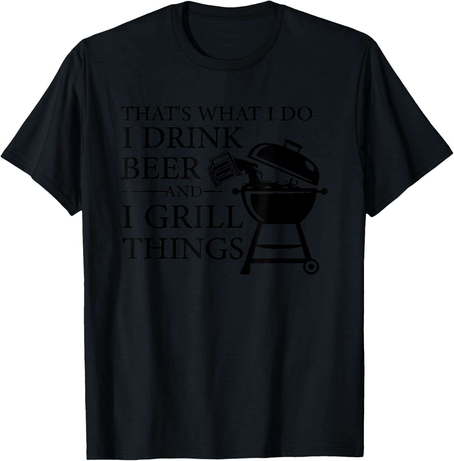 That's What I Do I Drink Beer And I Grill Things T-Shirt - T-Shirt | Black