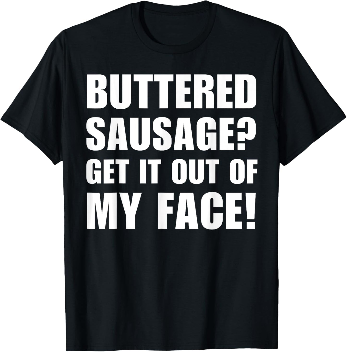 Buttered Sausage? Out My Face! Funny Meme Buttery Sausages T-Shirt - T-Shirt | Black