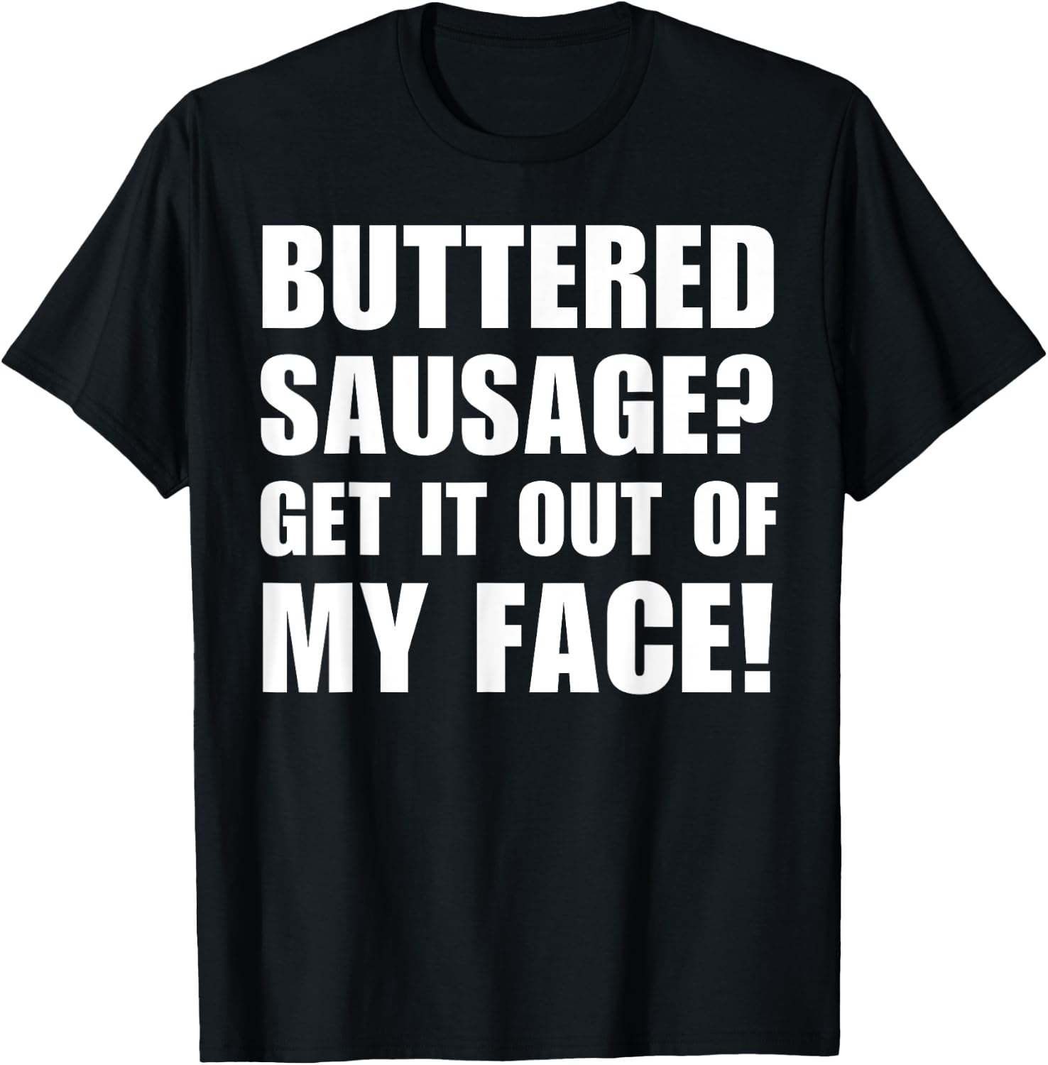 Buttered Sausage? Out My Face! Funny Meme Buttery Sausages T-Shirt - T-Shirt | Black