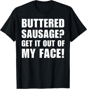 Buttered Sausage? Out My Face! Funny Meme Buttery Sausages T-Shirt - T-Shirt | Black