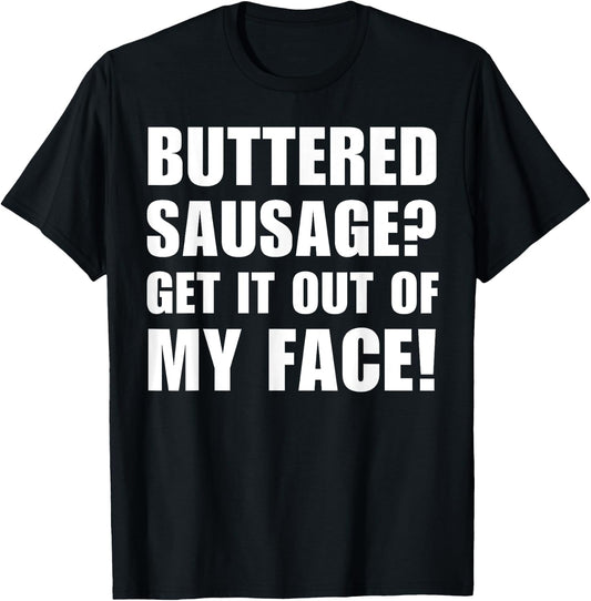 Buttered Sausage? Out My Face! Funny Meme Buttery Sausages T-Shirt - T-Shirt | Black