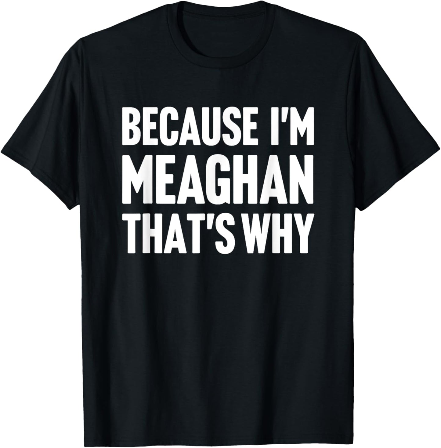 Because I'm Meaghan That's Why Am Personalized Name T-Shirt - T-Shirt | Black