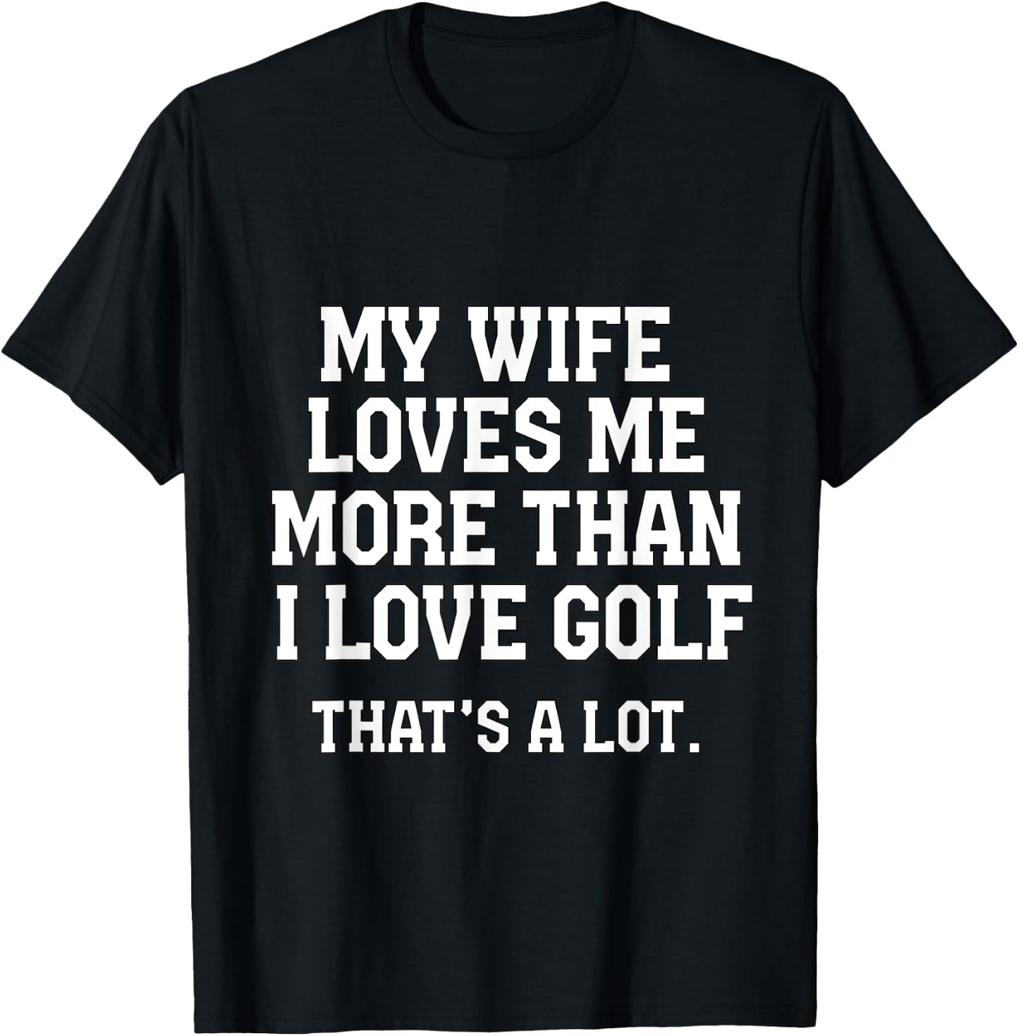 My Wife Loves Me More Than I Love Golf and That's A Lot T-Shirt - T-Shirt | Black