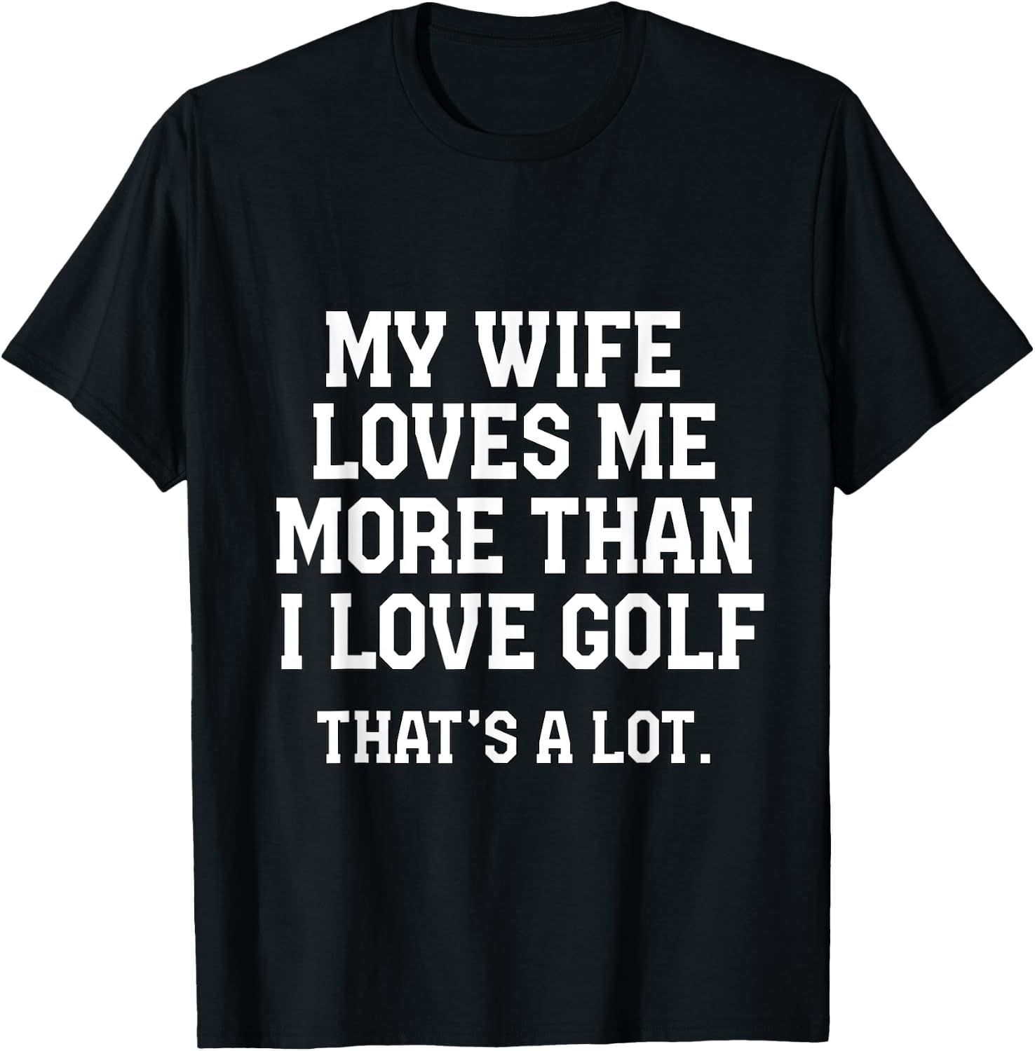 My Wife Loves Me More Than I Love Golf and That's A Lot T-Shirt - T-Shirt | Black