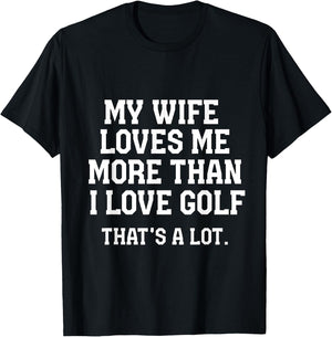 My Wife Loves Me More Than I Love Golf and That's A Lot T-Shirt - T-Shirt | Black