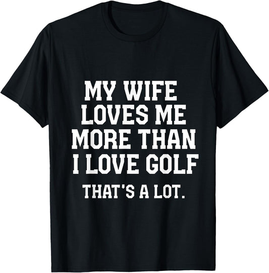 My Wife Loves Me More Than I Love Golf and That's A Lot T-Shirt - T-Shirt | Black