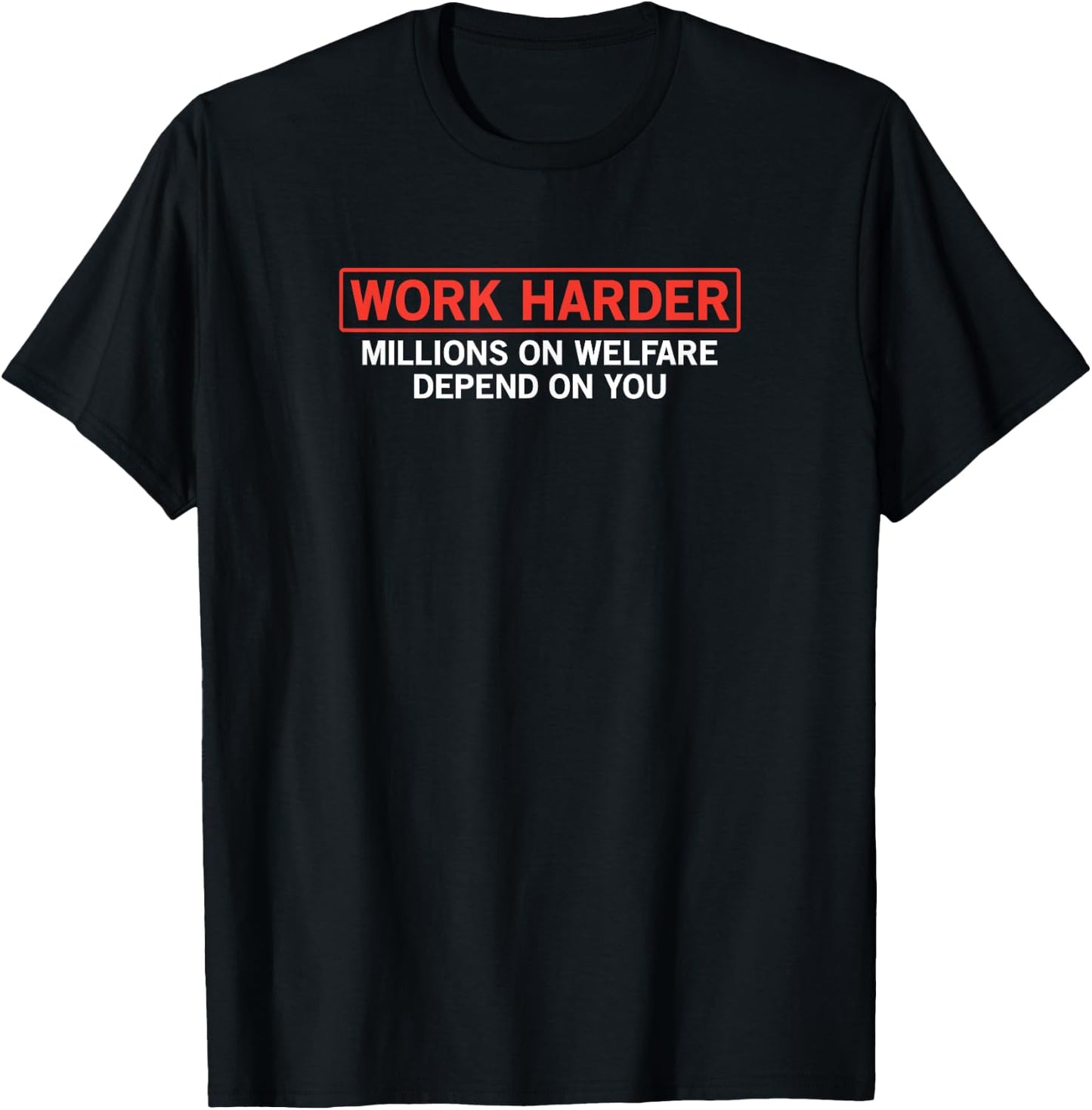 Work Harder Millions on Welfare Depend on You Joke T-Shirt - T-Shirt | Black