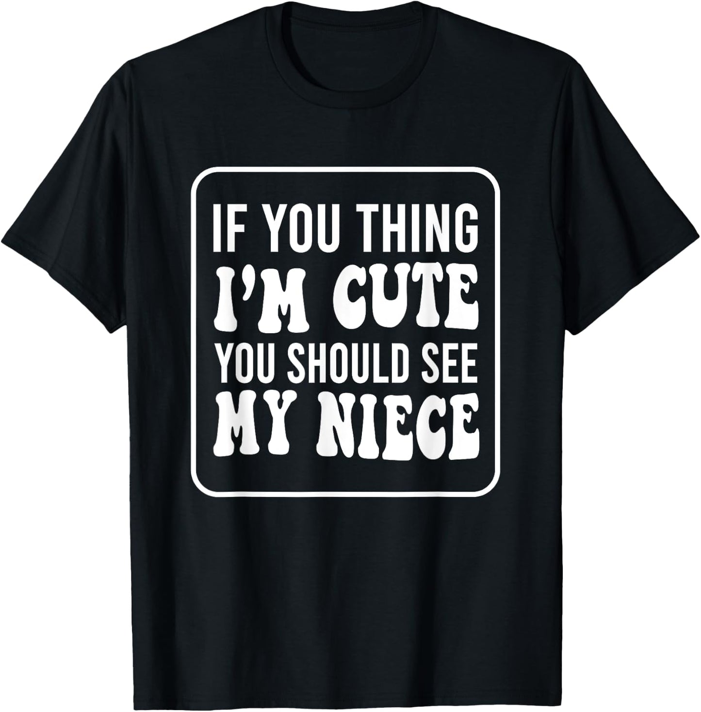 If You Think I'm Cute You Should See My Niece Funny T-Shirt - T-Shirt | Black