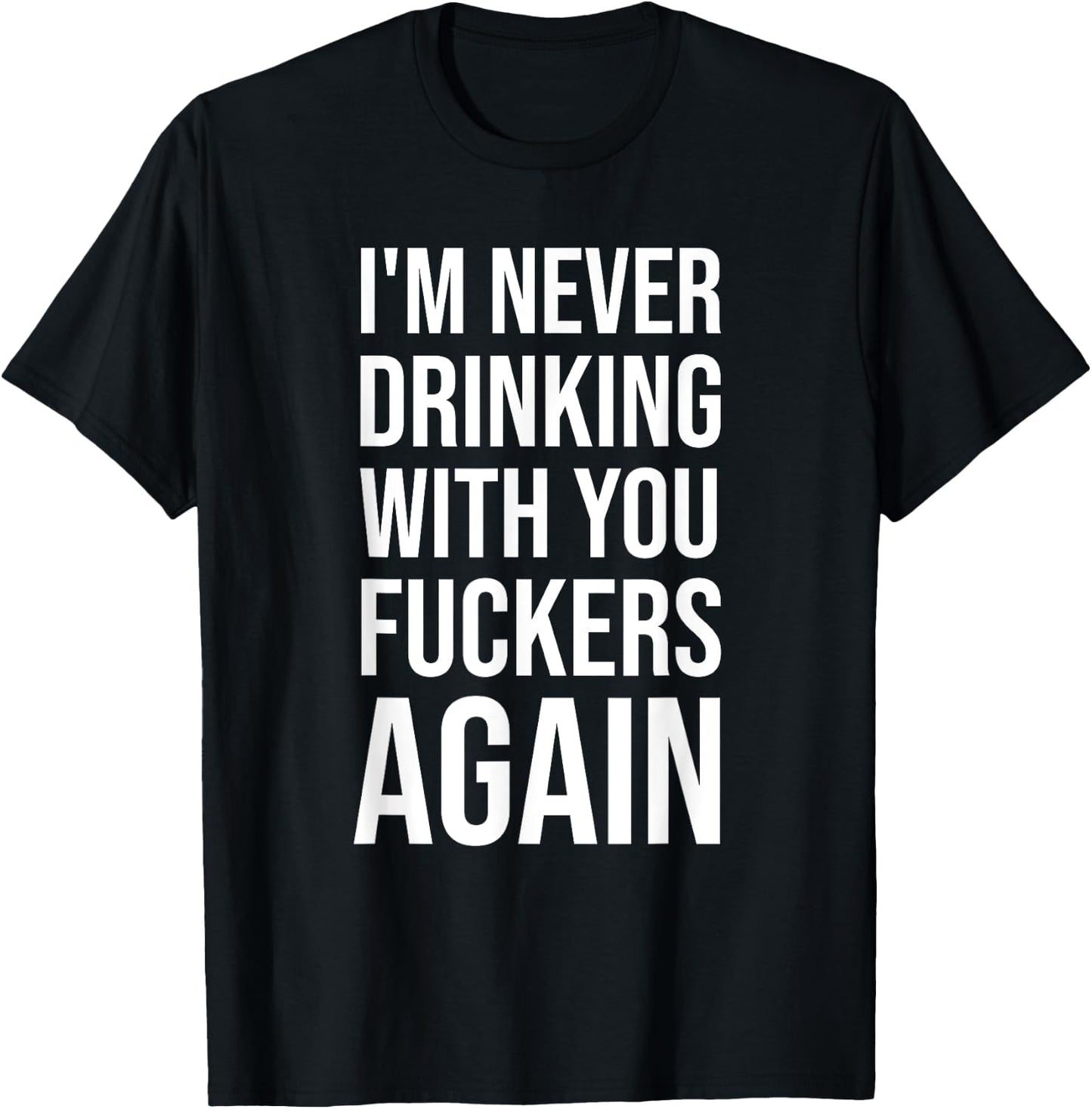 I'm Never Drinking With You Fuckers Again - Funny Drinking T-Shirt - T-Shirt | Black