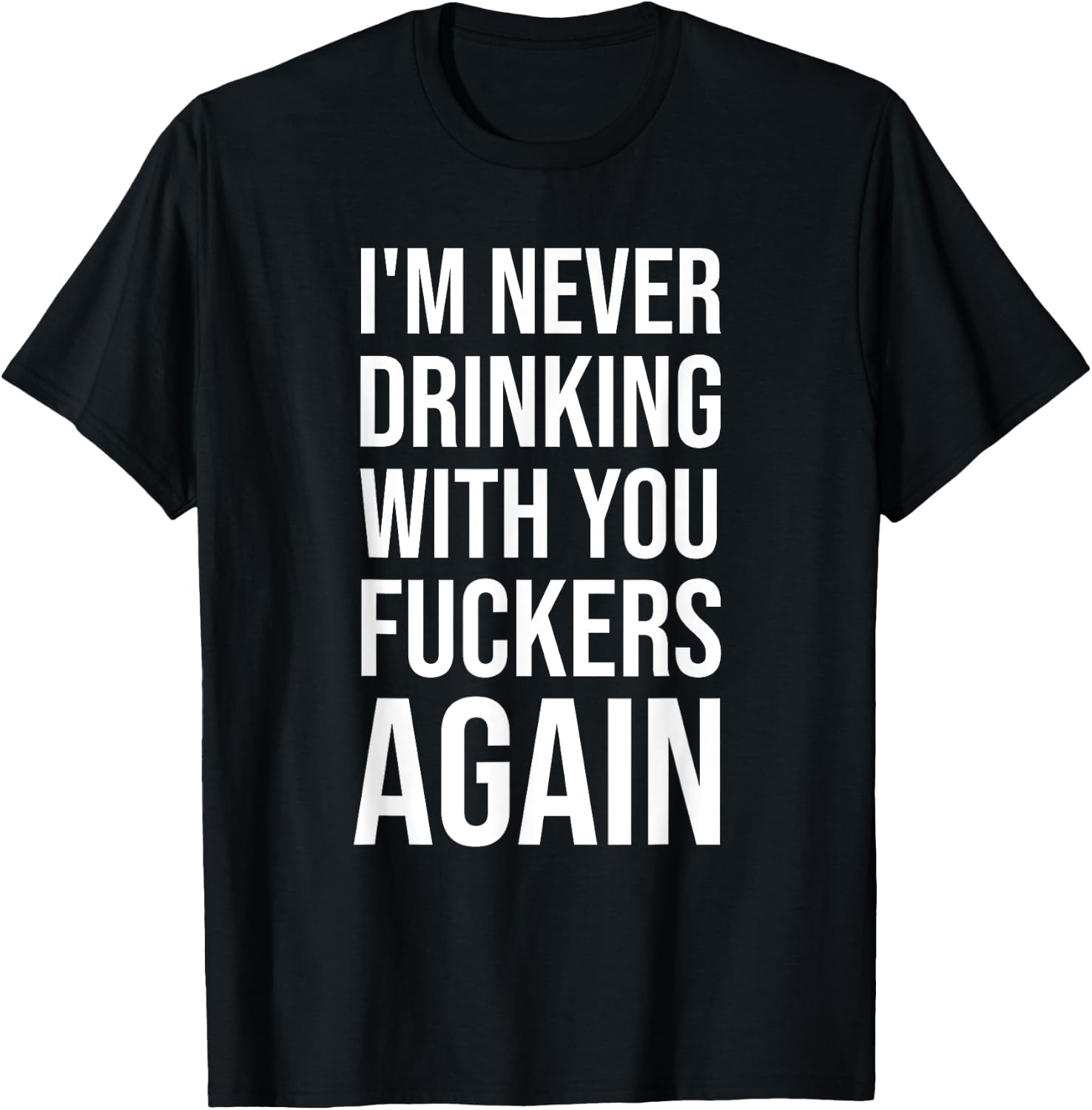 I'm Never Drinking With You Fuckers Again - Funny Drinking T-Shirt - T-Shirt | Black