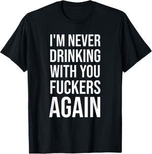 I'm Never Drinking With You Fuckers Again - Funny Drinking T-Shirt - T-Shirt | Black