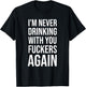 I'm Never Drinking With You Fuckers Again - Funny Drinking T-Shirt - T-Shirt | Black