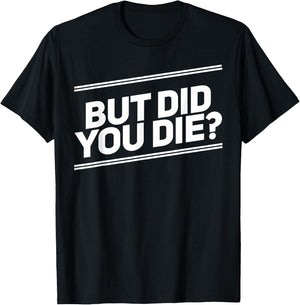 But Did You Die Shirt Funny Workout Fitness Gym T-Shirt - T-Shirt | Black