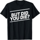 But Did You Die Shirt Funny Workout Fitness Gym T-Shirt - T-Shirt | Black
