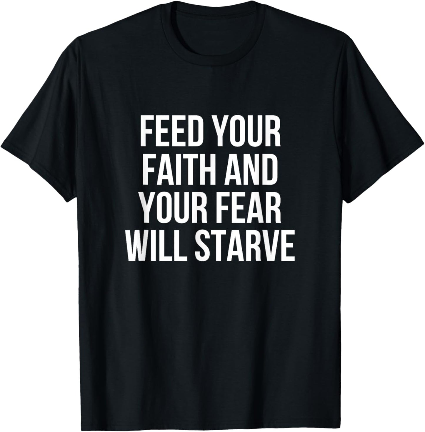 Feed Your Faith And Your Fear Will Starve T-Shirt - T-Shirt | Black