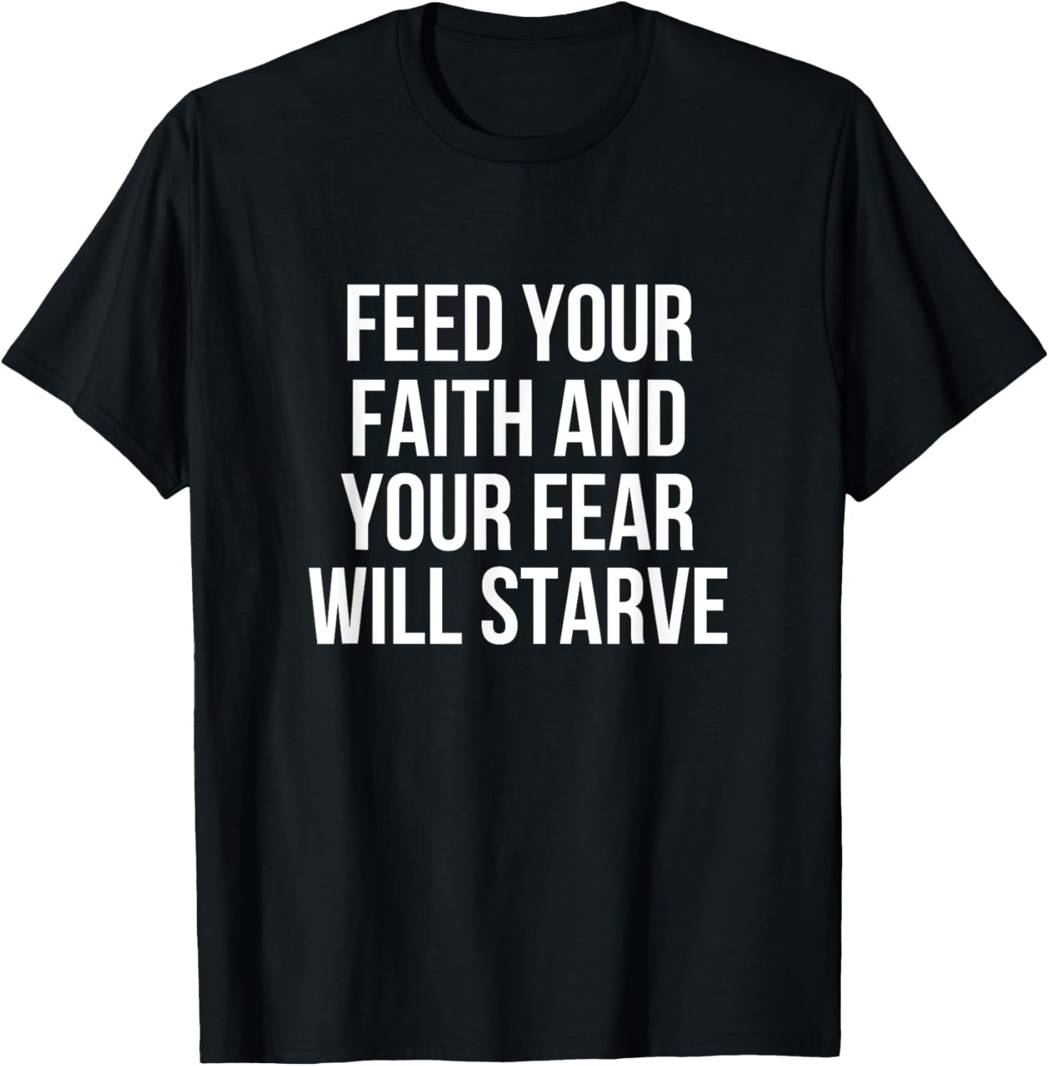 Feed Your Faith And Your Fear Will Starve T-Shirt - T-Shirt | Black