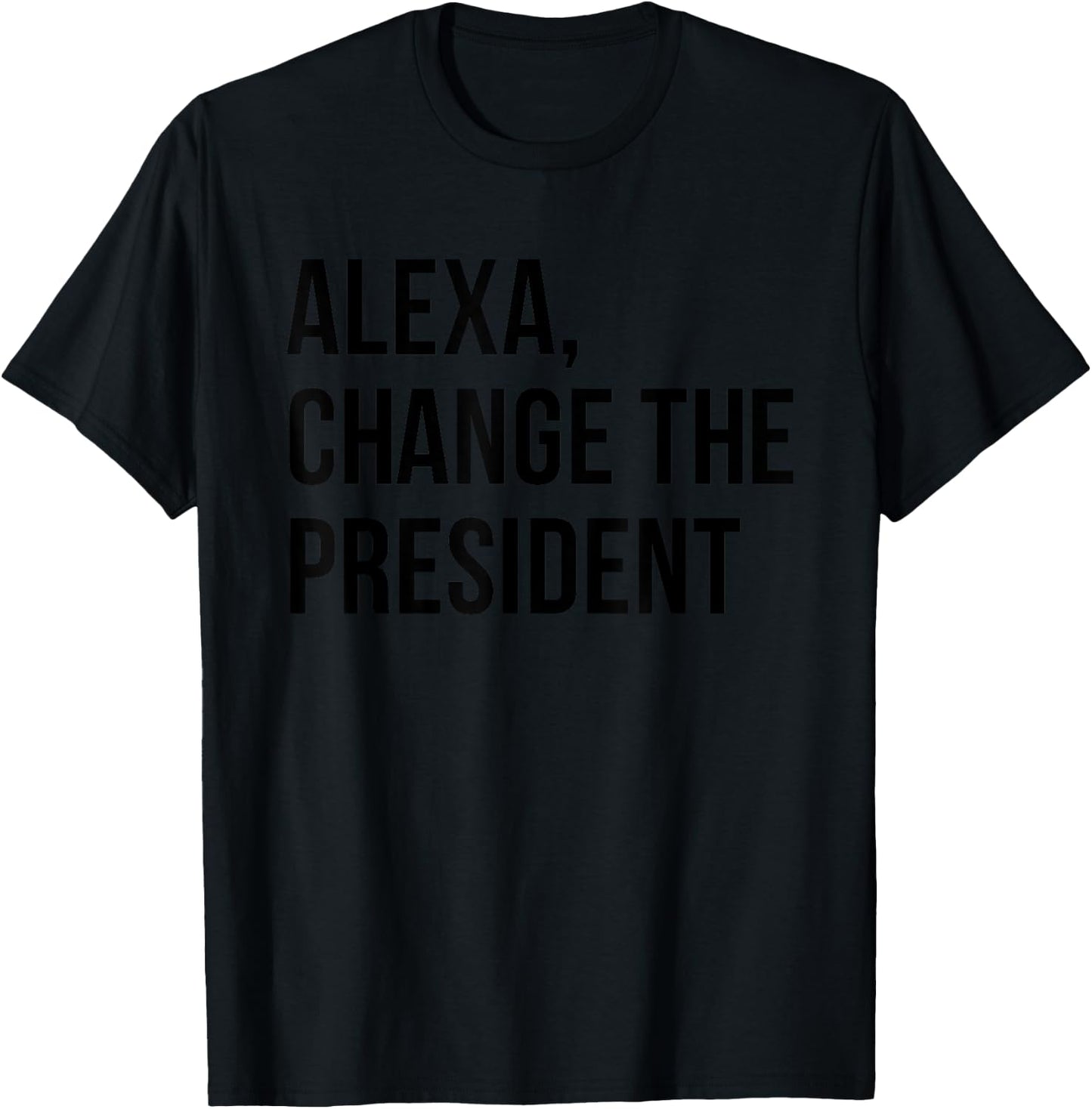 Alexa Change The President Funny Saying Quote T-Shirt - T-Shirt | Black
