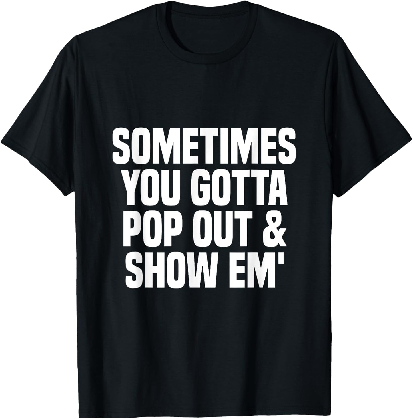 Sometimes you gotta pop out and show em' Sarcastic T-Shirt - T-Shirt | Black