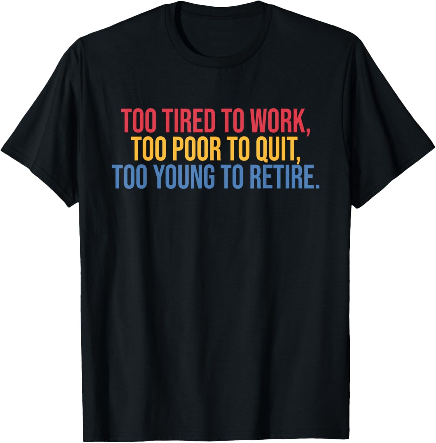 Too Tired To Work Too Poor To Quit Too Young To Retire T-Shirt - T-Shirt | Black