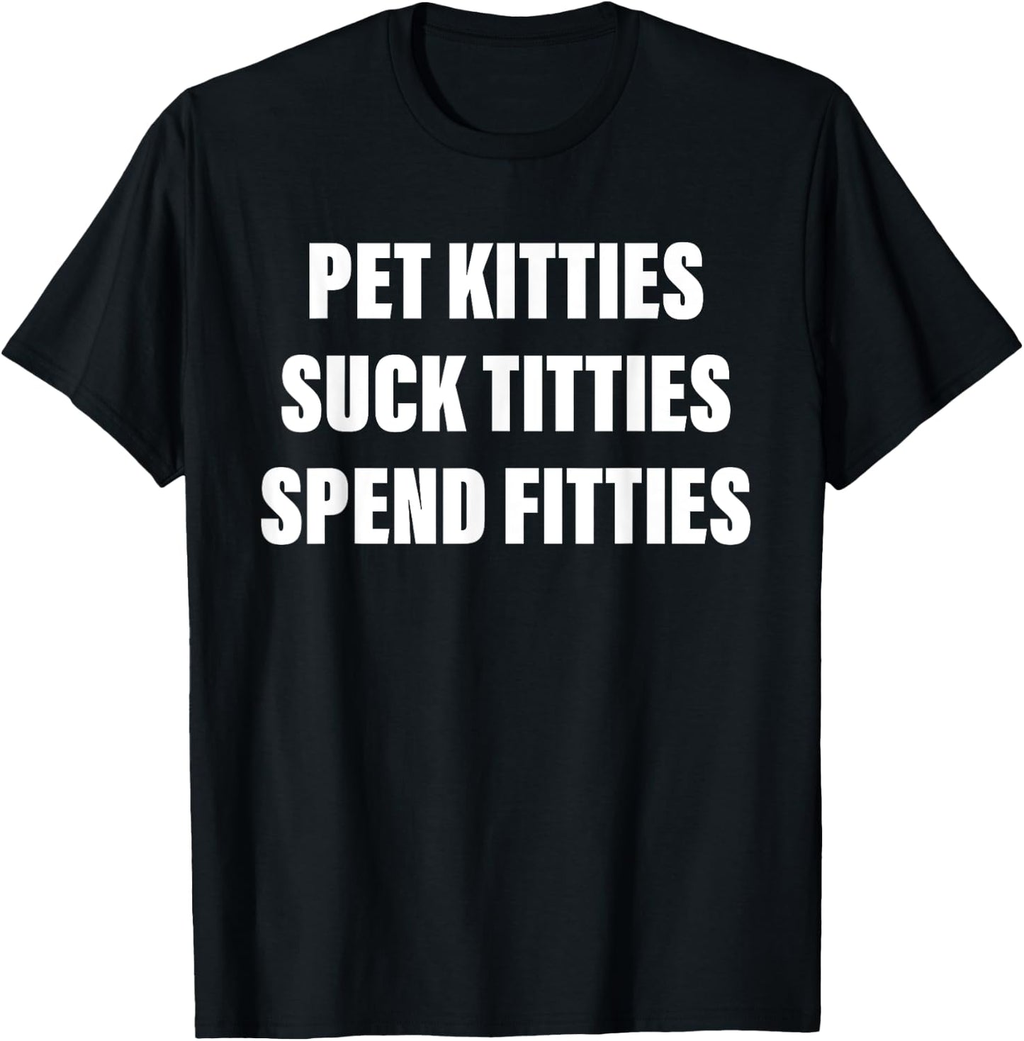 Pet Kitties Suck Titties Spend Fitties Quote T-Shirt - T-Shirt | Black