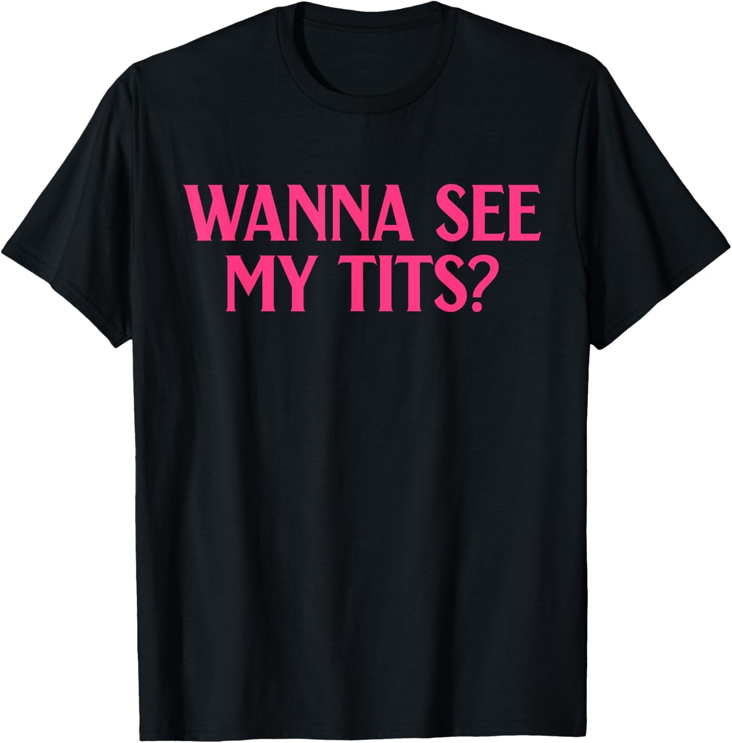 Wanna See My Tits? Funny Apparel T-Shirt - T-Shirt | Black