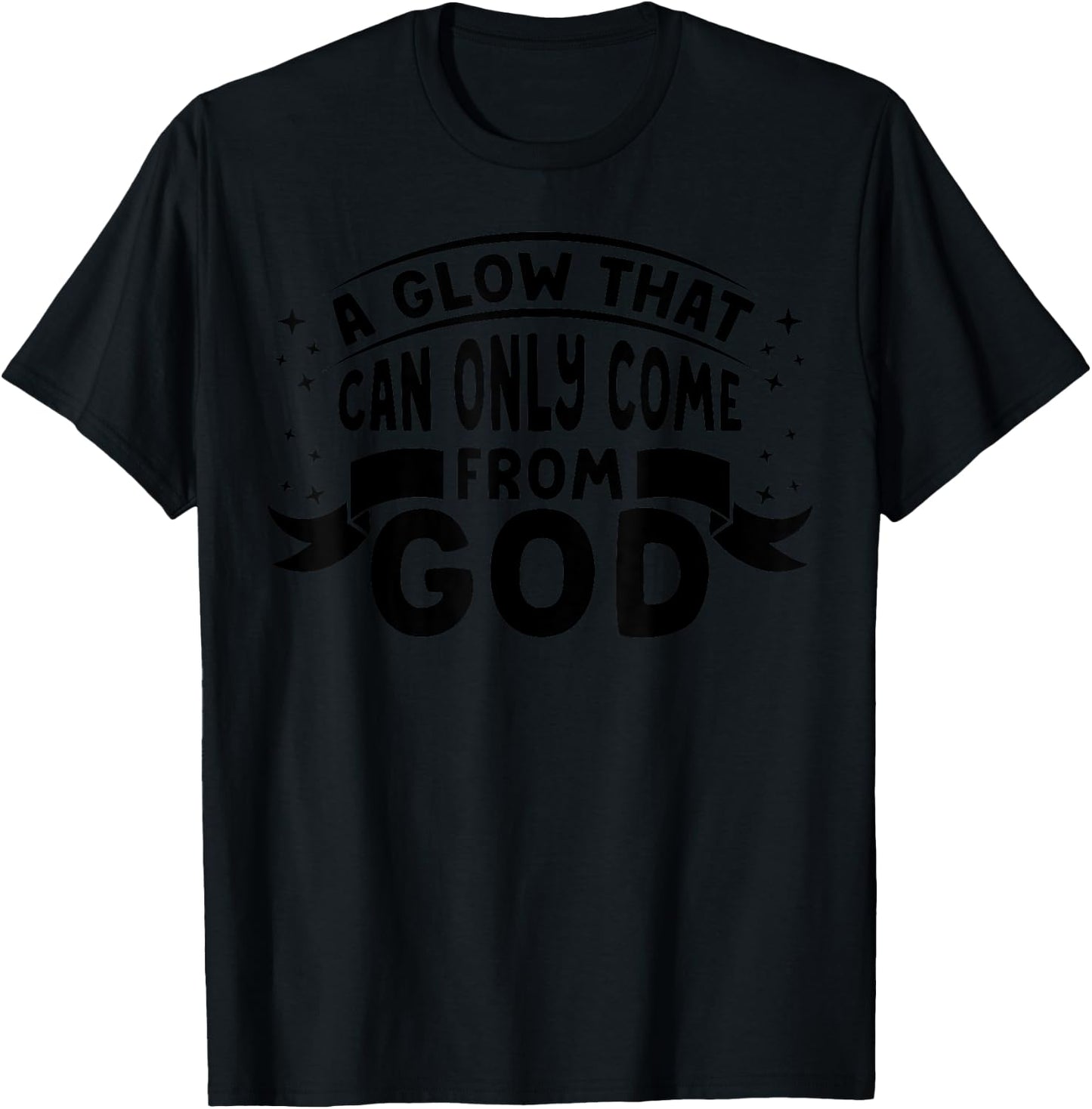 Religious Christian Faith A Glow That Can Only Come From God T-Shirt - T-Shirt | Black