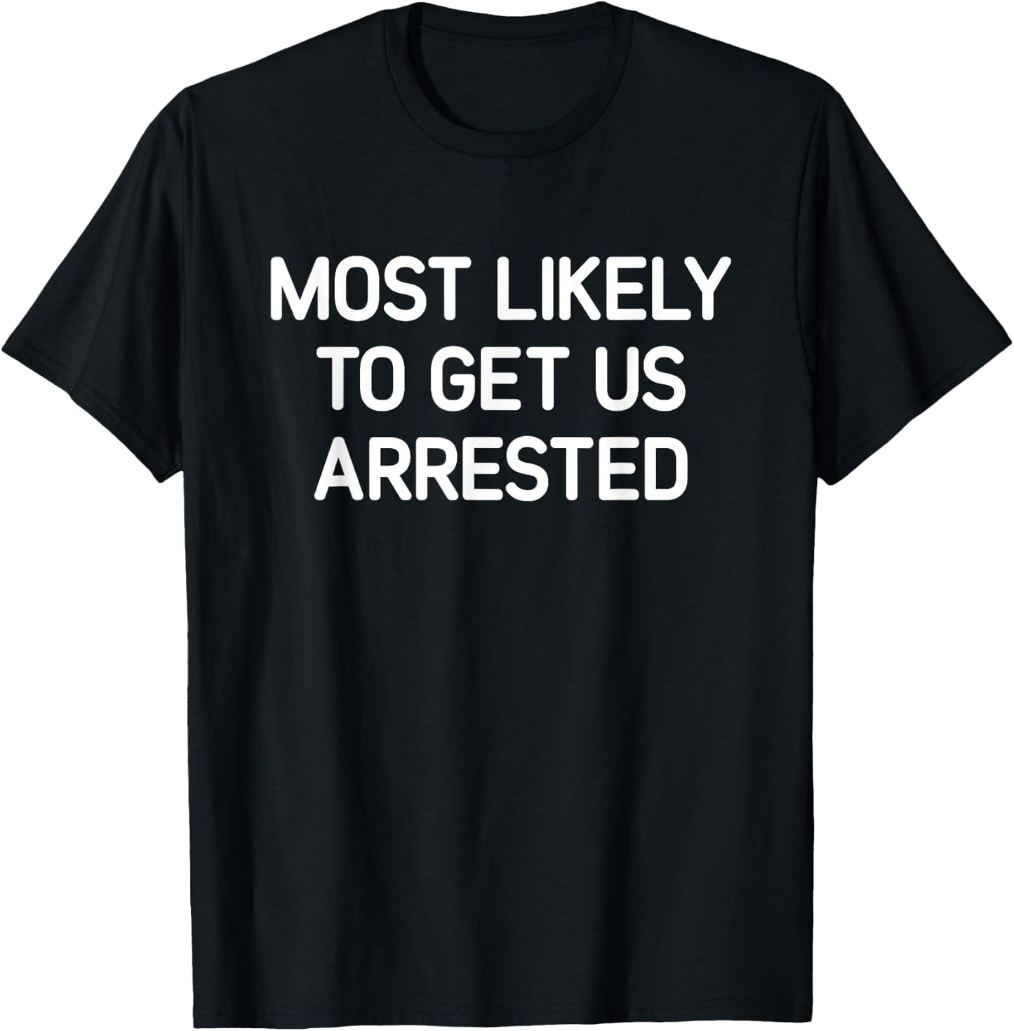 Most Likely To Get Us Arrested, Funny, Jokes, Sarcastic T-Shirt - T-Shirt | Black