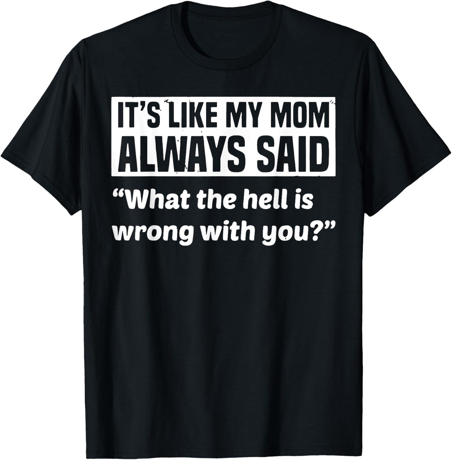 It's Like My Mom Always Said What The Hell Is Wrong With You T-Shirt - T-Shirt | Black