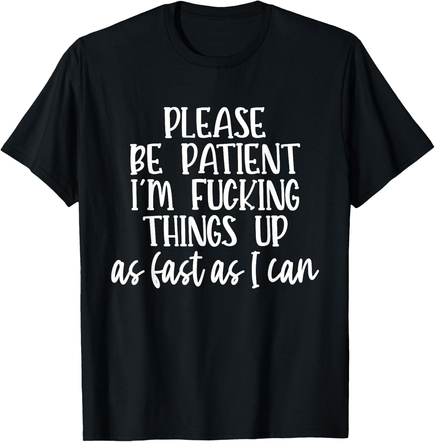 Please Be Patient I'm Fcking Things Up As Fast As I Can T-Shirt - T-Shirt | Black