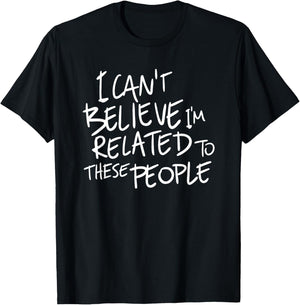 I Can't Believe I'm Related to These People T-Shirt - T-Shirt | Black