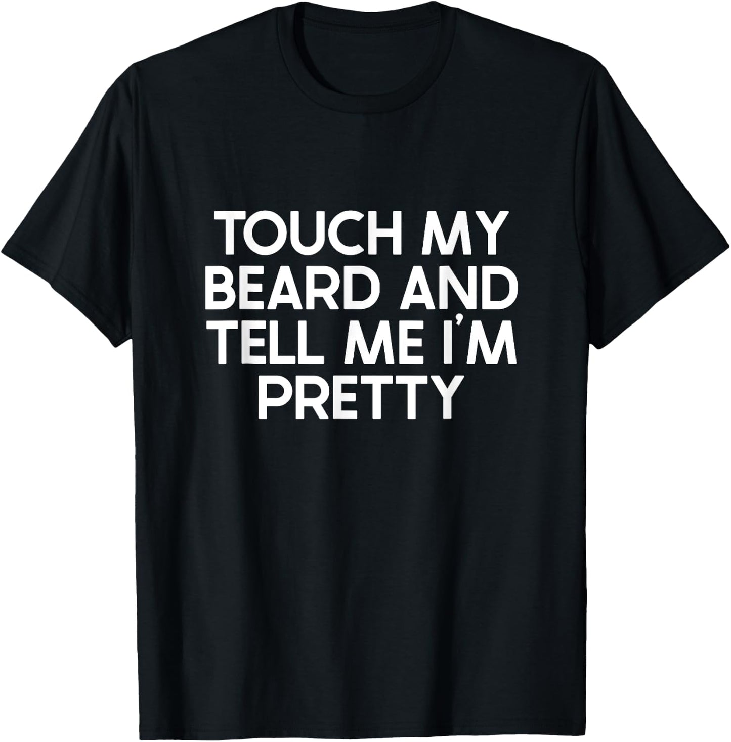Beard Quote, Touch My Beard And Tell Me I'm Pretty T-Shirt - T-Shirt | Black