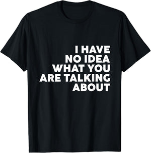 I Have No Idea What You Are Talking About T-Shirt - T-Shirt | Black