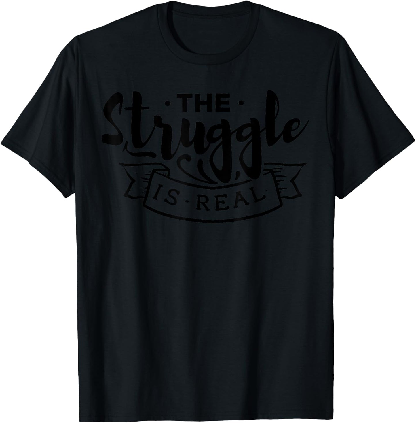 The Struggle Is Real Funny Design - Workout Design Edition T-Shirt - T-Shirt | Black