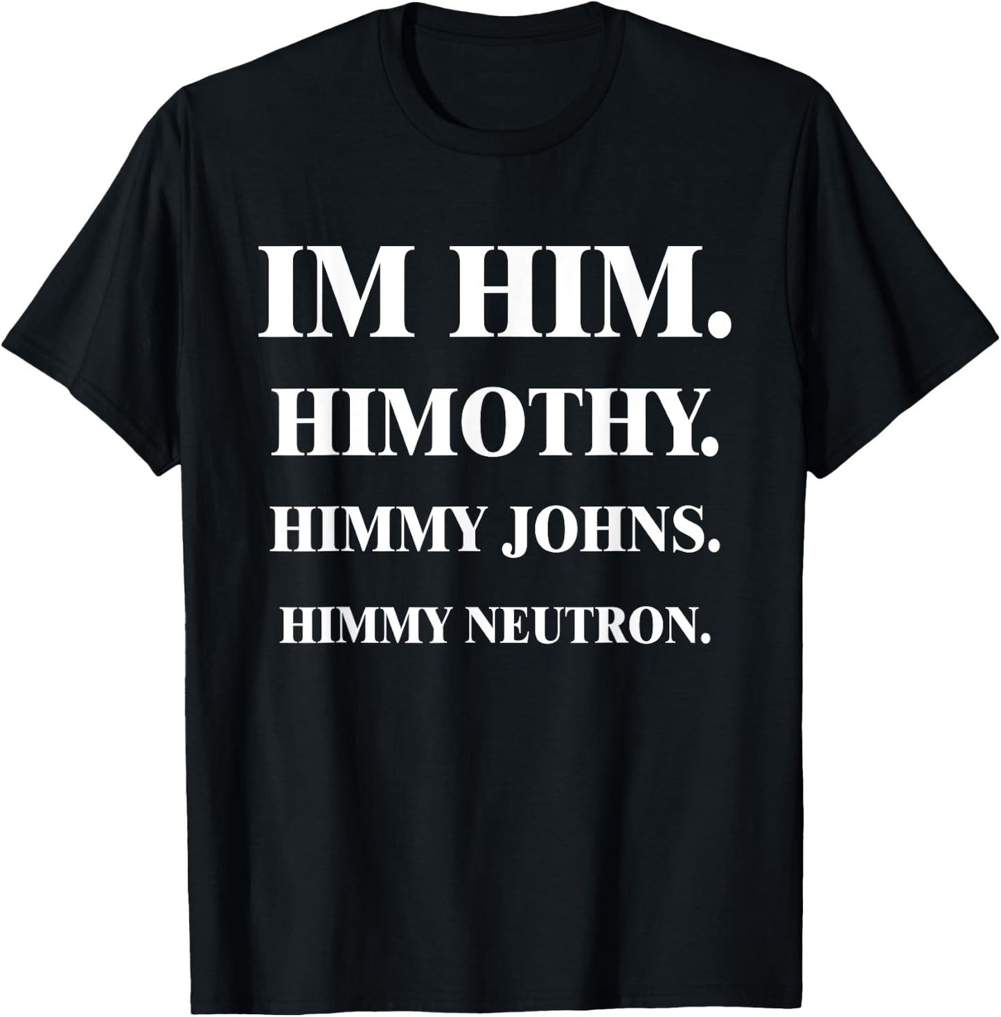 Im Him. Himothy. Himmy Johns. Himmy Neutron. T-Shirt - T-Shirt | Black