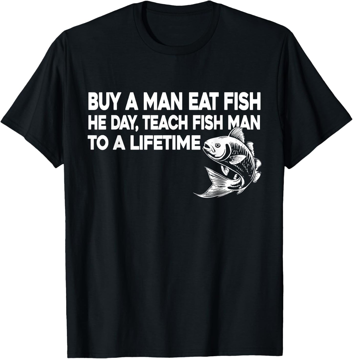 Buy A Man Eat Fish He Day Teach Fish Man To A Lifetime T-Shirt - T-Shirt | Black