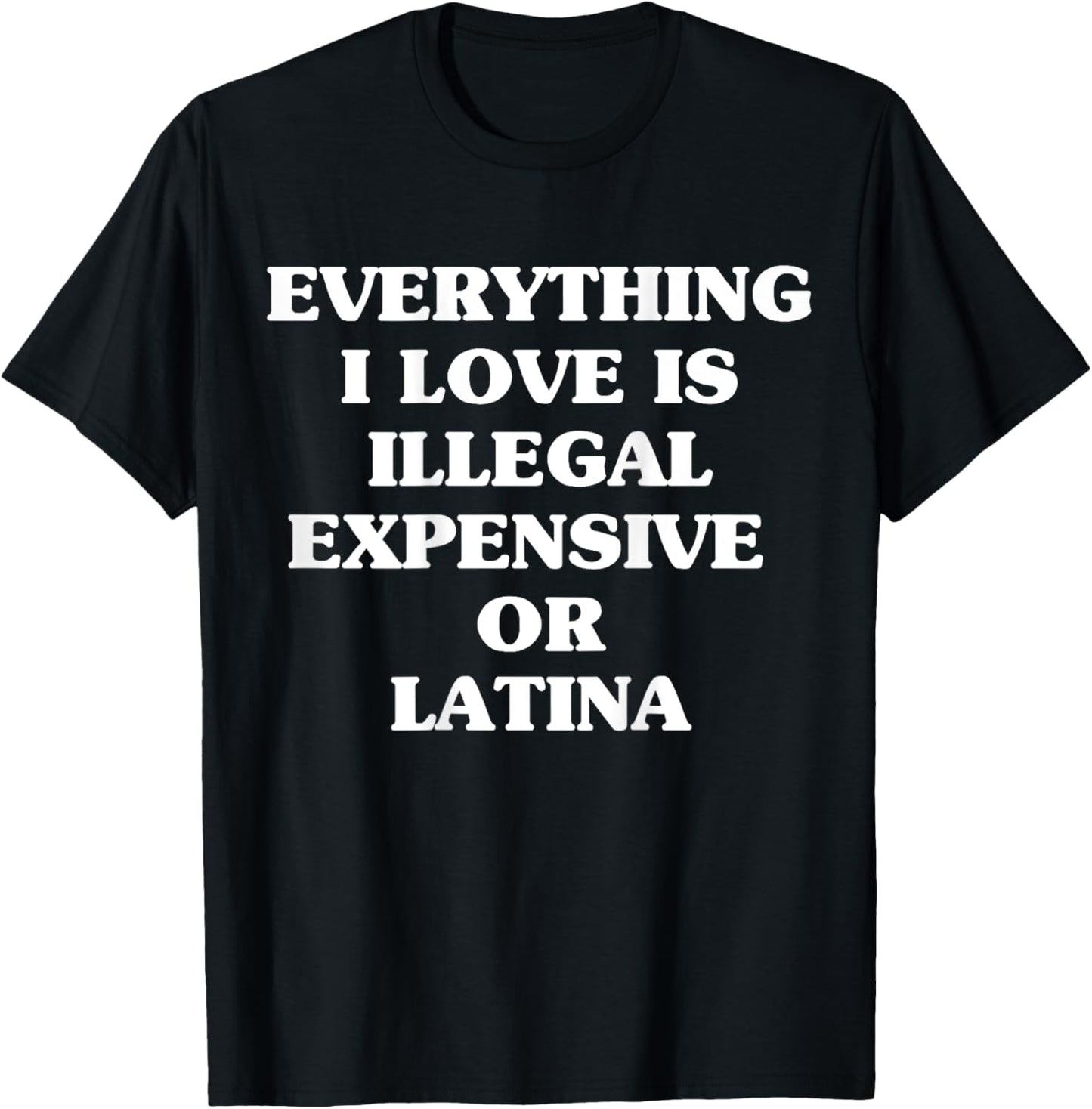 Everything I Love Is Illegal Expensive Or Latina T-Shirt - T-Shirt | Black