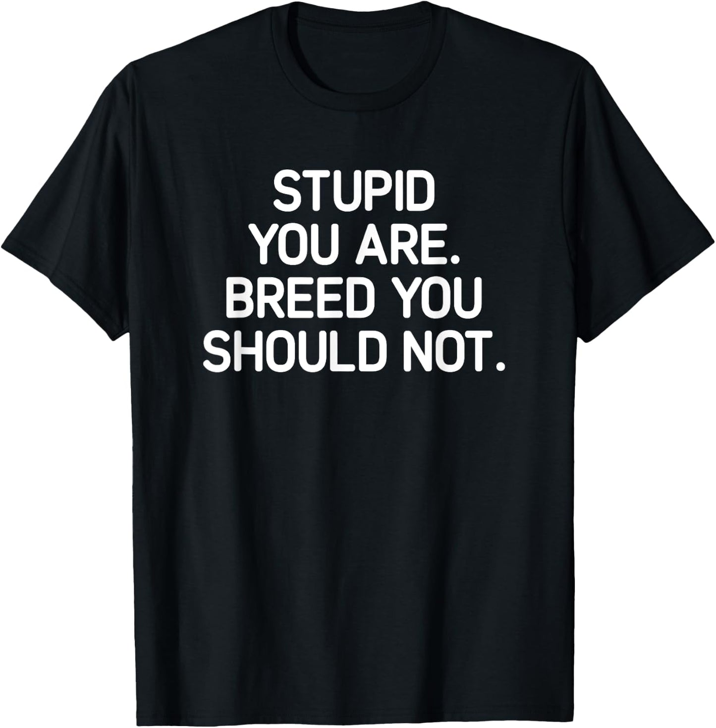 Stupid You Are Breed You Should Not, Funny, Jokes, Sarcastic T-Shirt - T-Shirt | Black
