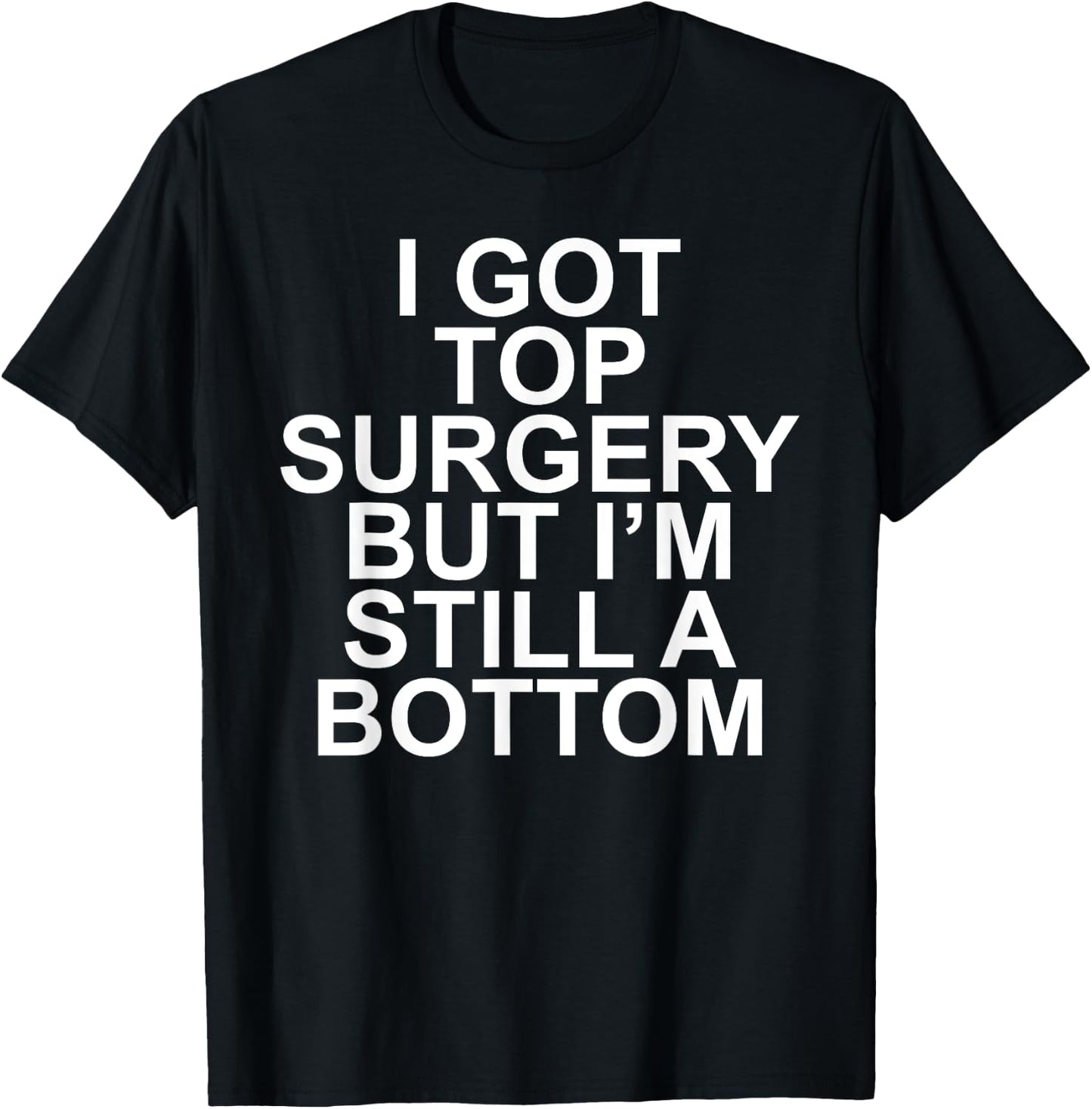 I Got Top Surgery But I'm Still A Bottom T-Shirt - T-Shirt | Black