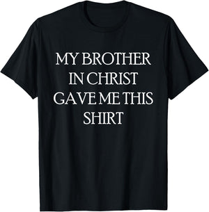 My Brother in Christ Gave Me This Shirt T-Shirt - T-Shirt | Black