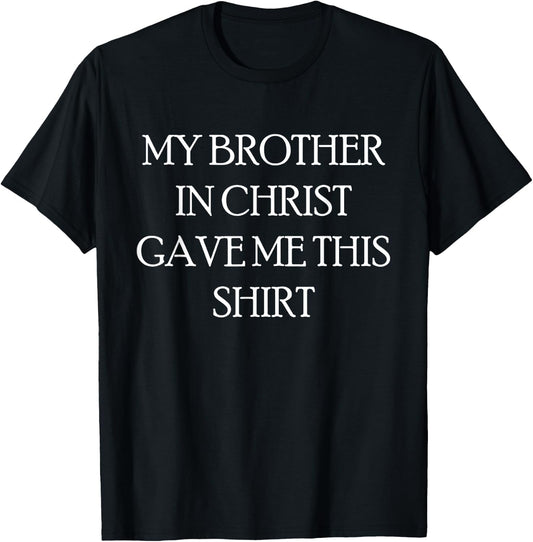 My Brother in Christ Gave Me This Shirt T-Shirt - T-Shirt | Black
