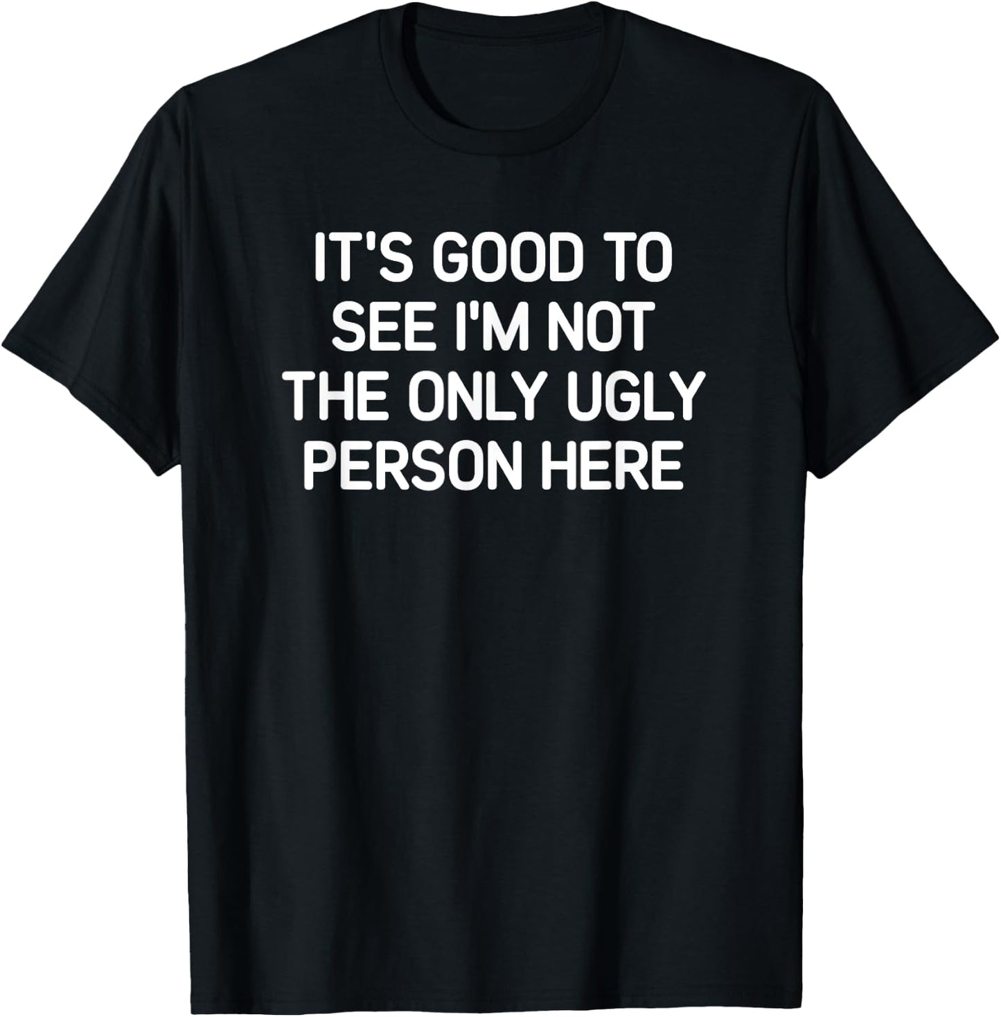 Good To See I'm Not The Only Ugly Person, Funny, Jokes T-Shirt - T-Shirt | Black