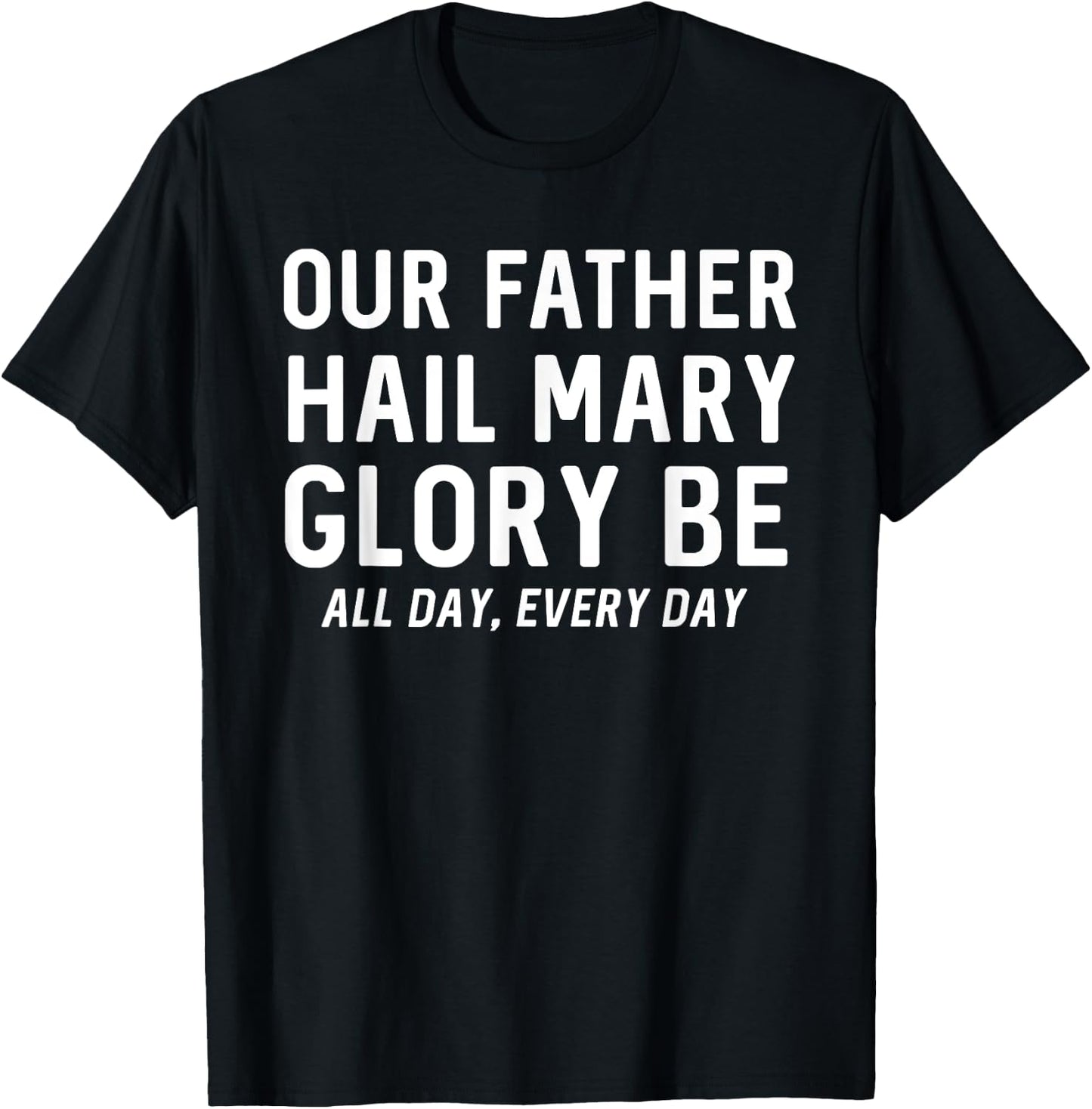 Our Father Hail Mary Glory Be All Day, Every Day - Catholic T-Shirt - T-Shirt | Black