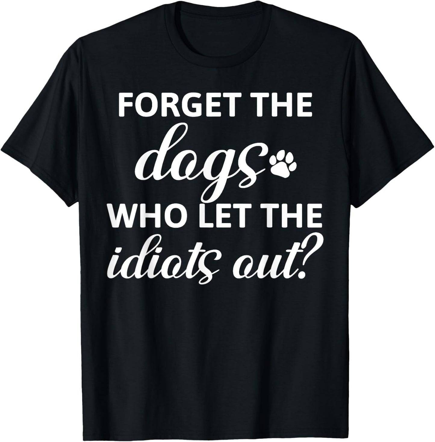 Forget The Dogs Who Let The Idiots Out T-Shirt - T-Shirt | Black