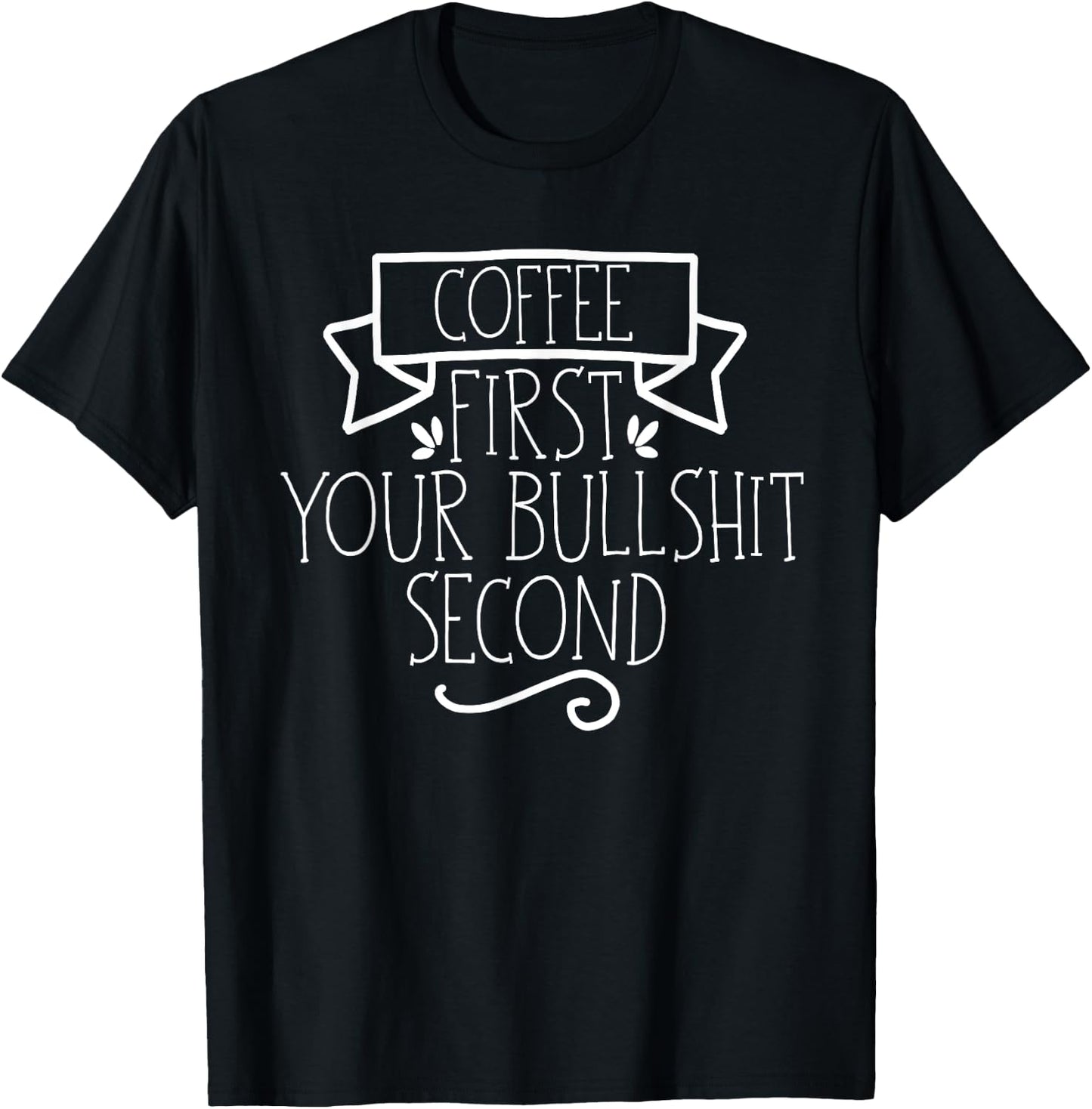 Coffee First Your Bullshit Second Funny Sarcasm Saying Cool T-Shirt - T-Shirt | Black