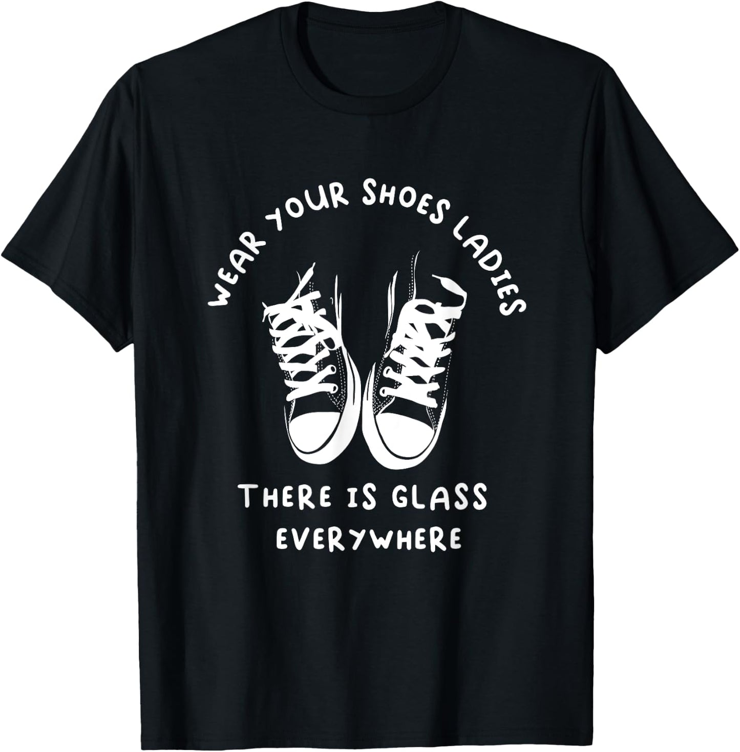 Wear Your Shoes Ladies, There is Glass Everywhere T-Shirt - T-Shirt | Black