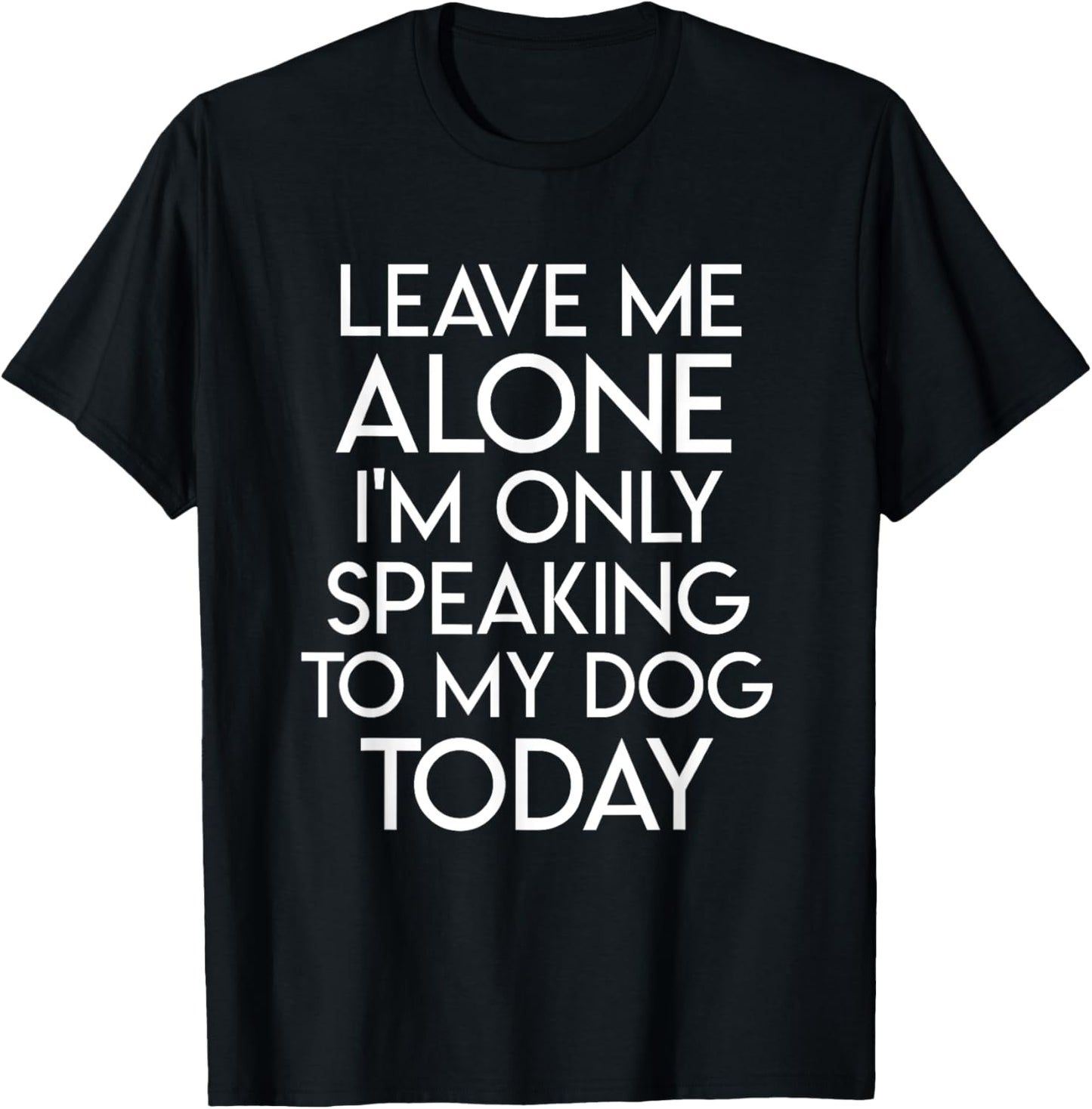 Leave Me Alone I'm Only Speaking To My Dog Today T-Shirt - T-Shirt | Black