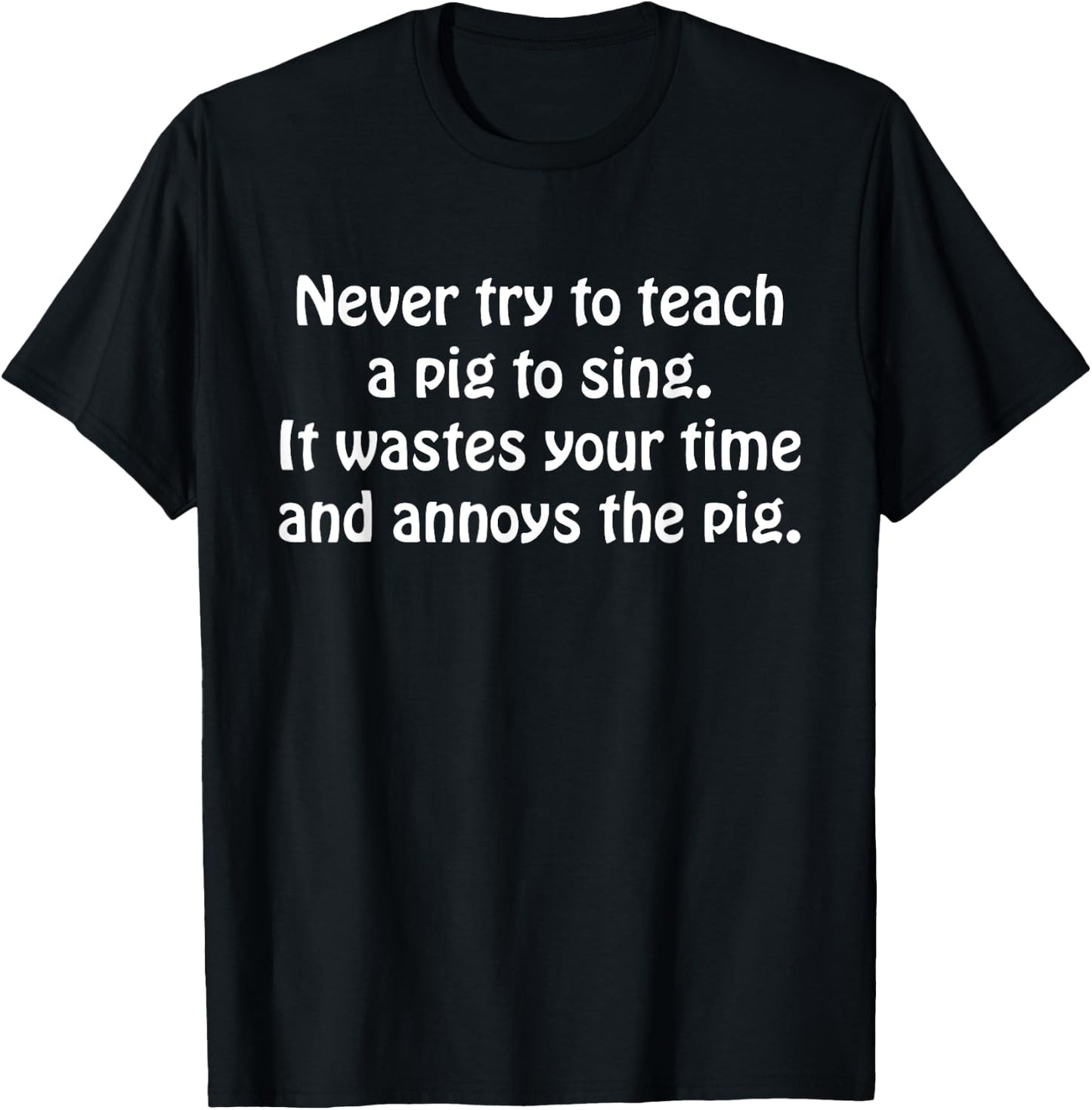 Never Try To Teach A Pig To Sing It Wastes Your Time Quote T-Shirt - T-Shirt | Black