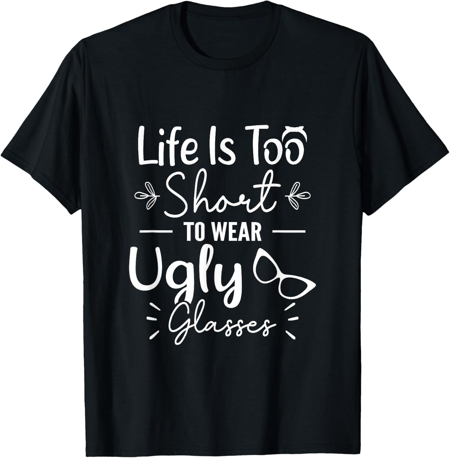 Life Is Too Short To Wear Ugly Glasses For Optical Optician T-Shirt - T-Shirt | Black