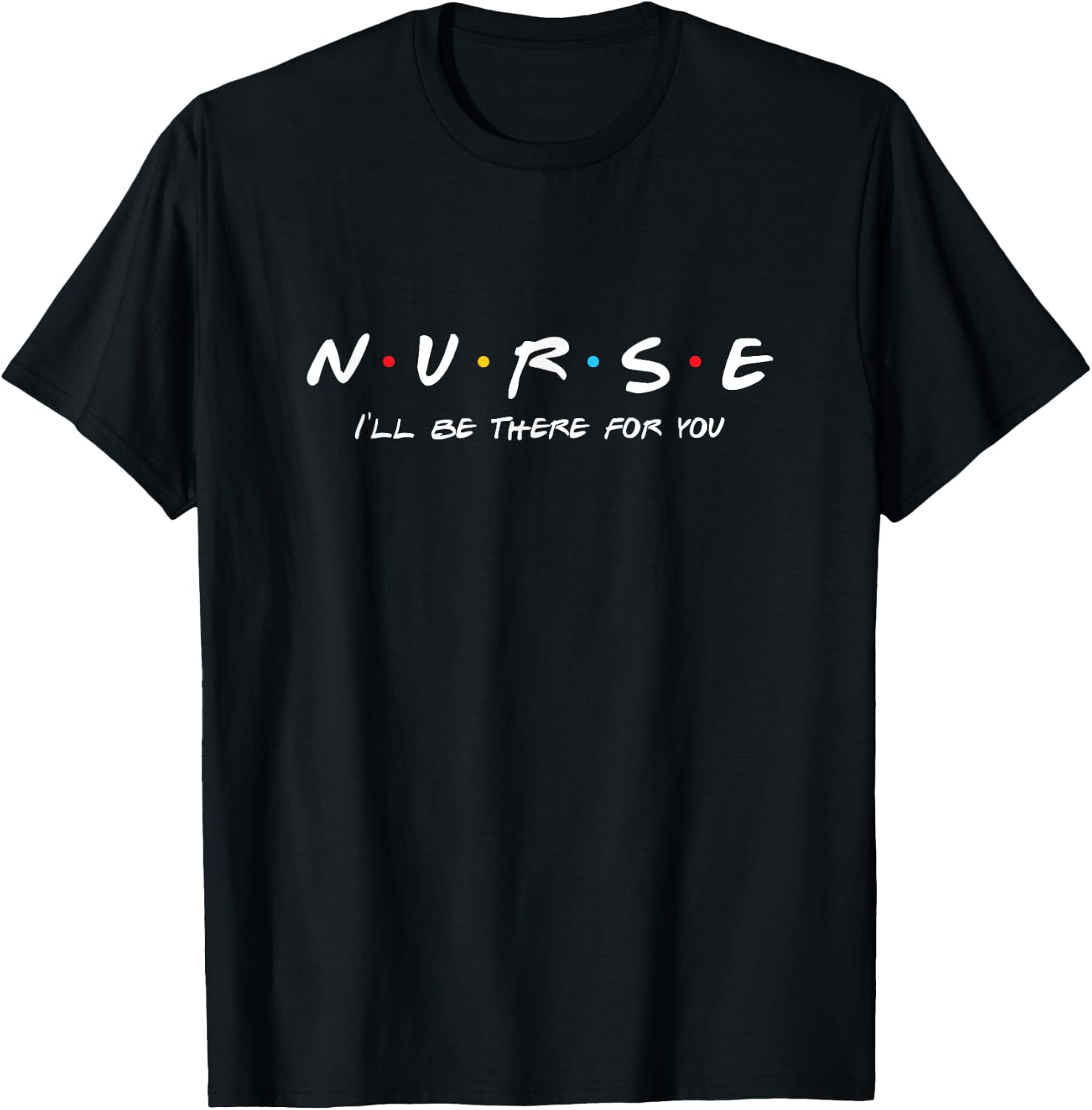 N.U.R.S.E Nurse I'll Be There For You T-Shirt - T-Shirt | Black