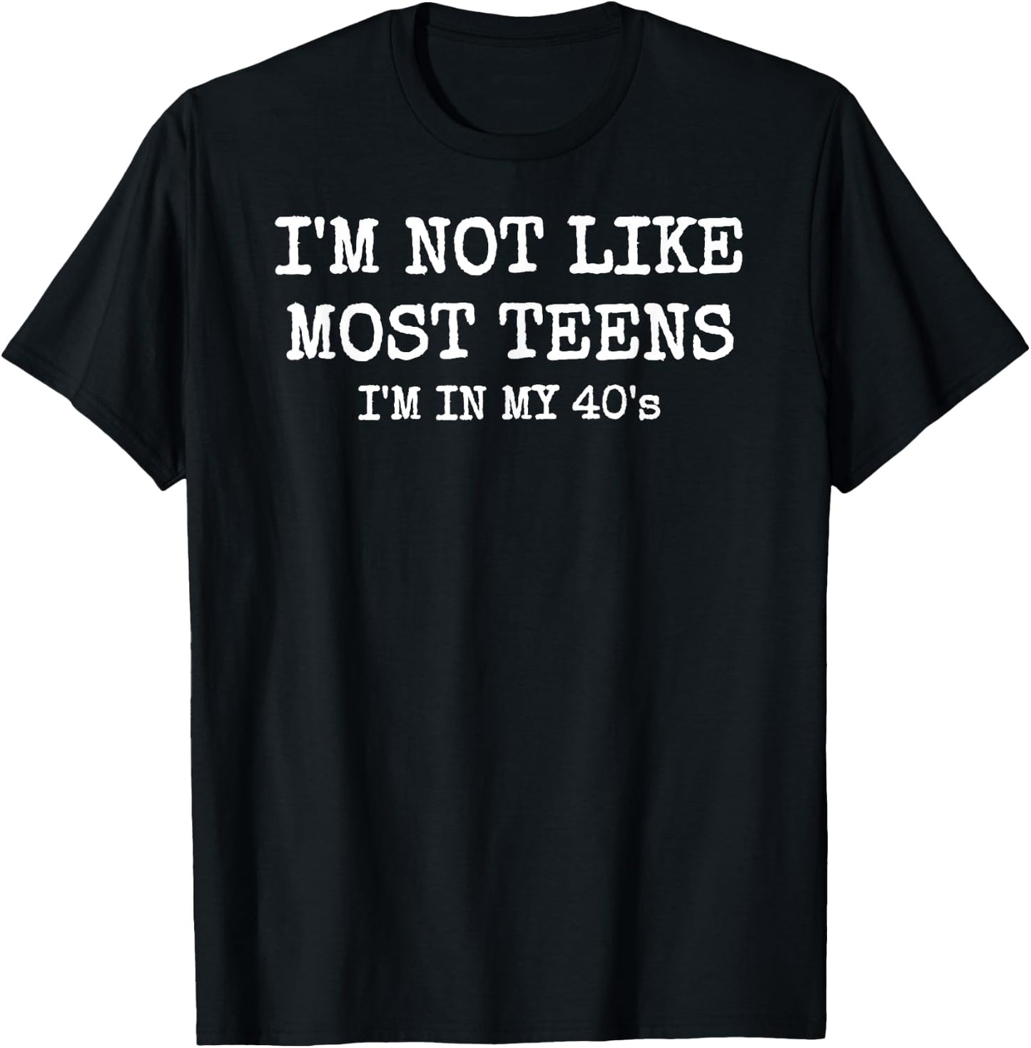 I'm Not Like Most Teens, I'm in My 40's T-Shirt - T-Shirt | Black